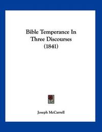 Cover image for Bible Temperance in Three Discourses (1841)