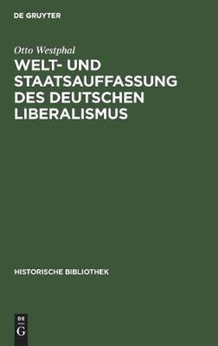 Cover image for Welt- Und Staatsauffassung Des Deutschen Liberalismus: Eine Untersuchung UEber Die Preussischen Jahrbucher Und Den Konstitutionellen Liberalismus in Deutschland Von 1858 Bis 1863