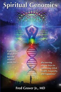 Cover image for Spiritual Genomics: A physician's deep dive beyond modern medicine, discovering unique keys to optimizing DNA health, longevity, and happiness!
