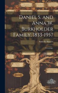 Cover image for Daniel S. and Anna W. Burkholder Family, 1833-1957; Genealogy.