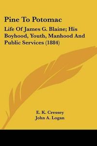 Cover image for Pine to Potomac: Life of James G. Blaine; His Boyhood, Youth, Manhood and Public Services (1884)