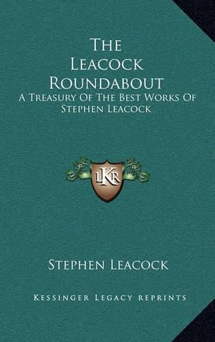 The Leacock Roundabout: A Treasury of the Best Works of Stephen Leacock