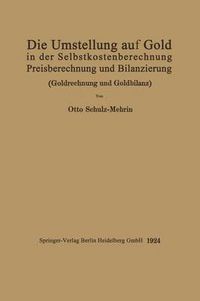 Cover image for Die Umstellung Auf Gold in Der Selbstkosten- Und Preisberechnung Und in Der Bilanzierung: Goldrechnung Und Goldbilanz