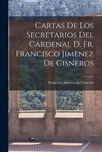 Cover image for Cartas de los Secretarios del Cardenal D. Fr. Francisco Jimenez de Cisneros