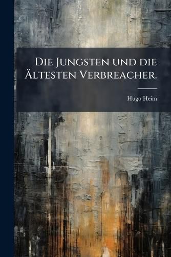 Cover image for Die Jungsten Und Die Ltesten Verbreacher: Nebst Lebensbeschreibung Eines Zuchthausstrflings Nuch Dessen Eigen Aufzeichnungen; Ein Beitrag Zurlsung Der Sozialen Frage