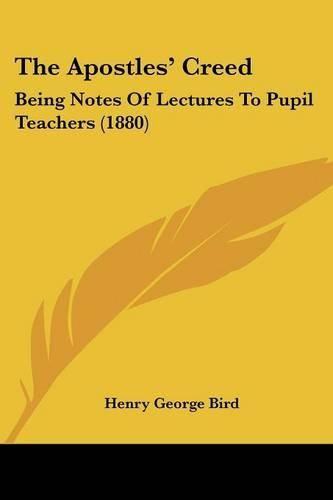 Cover image for The Apostles' Creed: Being Notes of Lectures to Pupil Teachers (1880)