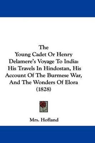 Cover image for The Young Cadet Or Henry Delamere's Voyage To India: His Travels In Hindostan, His Account Of The Burmese War, And The Wonders Of Elora (1828)