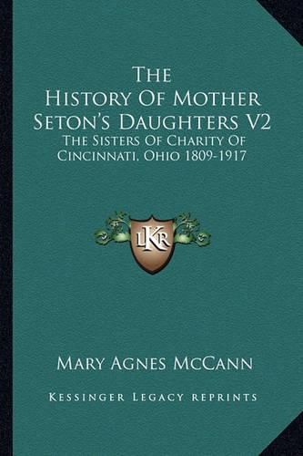 The History of Mother Seton's Daughters V2: The Sisters of Charity of Cincinnati, Ohio 1809-1917