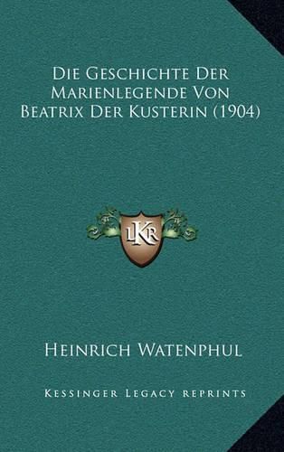 Cover image for Die Geschichte Der Marienlegende Von Beatrix Der Kusterin (1904)