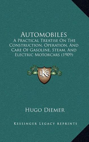 Cover image for Automobiles: A Practical Treatise on the Construction, Operation, and Care of Gasoline, Steam, and Electric Motorcars (1909)