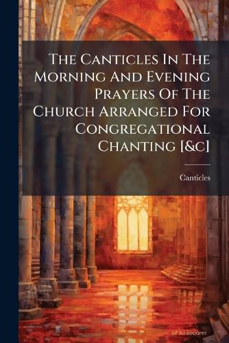 Cover image for The Canticles In The Morning And Evening Prayers Of The Church Arranged For Congregational Chanting [&c]