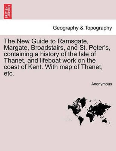 Cover image for The New Guide to Ramsgate, Margate, Broadstairs, and St. Peter's, Containing a History of the Isle of Thanet, and Lifeboat Work on the Coast of Kent. with Map of Thanet, Etc.