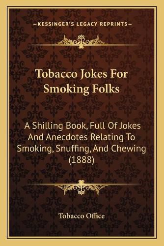 Cover image for Tobacco Jokes for Smoking Folks: A Shilling Book, Full of Jokes and Anecdotes Relating to Smoking, Snuffing, and Chewing (1888)