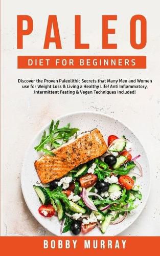 Paleo Diet for Beginners: Discover the Proven Paleolithic Secrets that Many Men and Women use for Weight Loss & Living a Healthy Life! Anti Inflammatory & Intermittent Fasting Techniques Included!