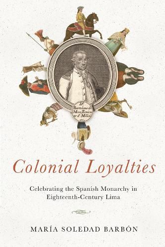 Cover image for Colonial Loyalties: Celebrating the Spanish Monarchy in Eighteenth-Century Lima