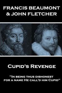 Cover image for Francis Beaumont & John Fletcher - Cupid's Revenge: In being thus dishonest, for a name He call'd him Cupid