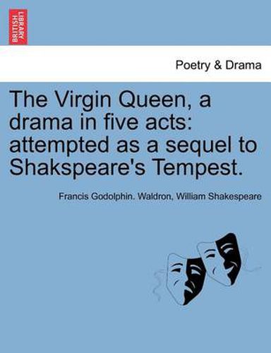 Cover image for The Virgin Queen, a Drama in Five Acts: Attempted as a Sequel to Shakspeare's Tempest.