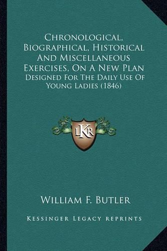 Chronological, Biographical, Historical and Miscellaneous Exercises, on a New Plan: Designed for the Daily Use of Young Ladies (1846)