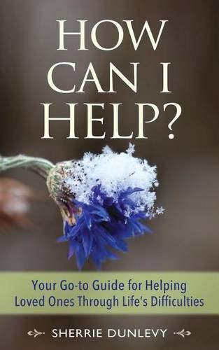 Cover image for How Can I Help?: Your Go-to Guide For Helping Loved Ones Through Life's Difficulties