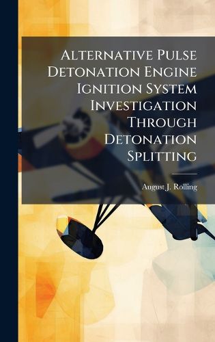 Cover image for Alternative Pulse Detonation Engine Ignition System Investigation Through Detonation Splitting