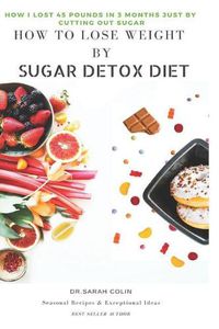 Cover image for How to Lose Weight by Sugar Detox Diet: How I Lost 45 Pounds in 3 Months Just by Cutting Out Sugar