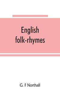 Cover image for English folk-rhymes; a collection of traditional verses relating to places and persons, customs, superstitions, etc