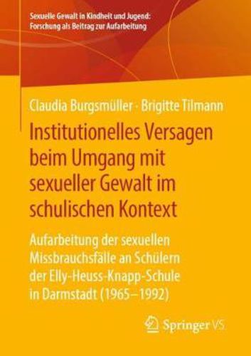 Cover image for Institutionelles Versagen Beim Umgang Mit Sexueller Gewalt Im Schulischen Kontext: Aufarbeitung Der Sexuellen Missbrauchsfalle an Schulern Der Elly-Heuss- Knapp-Schule in Darmstadt (1965 - 1992)