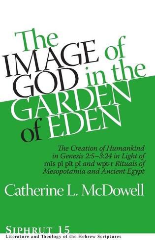 Cover image for The Image of God in the Garden of Eden: The Creation of Humankind in Genesis 2:5-3:24 in Light of the mis pi, pit pi, and wpt-r Rituals of Mesopotamia and Ancient Egypt