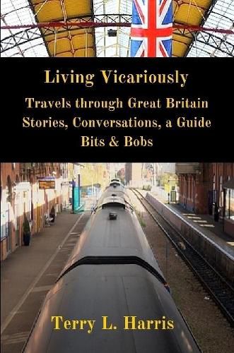 Living Vicariously: Traveling Through Great Britain - Stories, Conversations, a Guide, Bits & Bobs