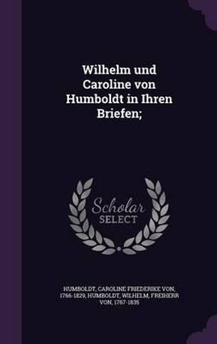 Wilhelm Und Caroline Von Humboldt in Ihren Briefen;