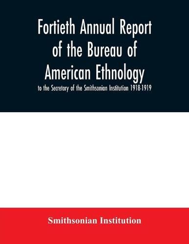 Cover image for Fortieth Annual report of the Bureau of American Ethnology to the Secretary of the Smithsonian Institution 1918-1919