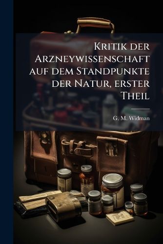 Cover image for Kritik der Arzneywissenschaft auf dem Standpunkte der Natur, erster Theil