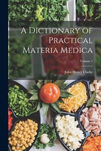 Cover image for A Dictionary of Practical Materia Medica; Volume 1