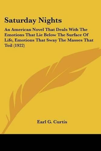 Cover image for Saturday Nights: An American Novel That Deals with the Emotions That Lie Below the Surface of Life, Emotions That Sway the Masses That Toil (1922)