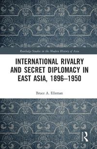 Cover image for International Rivalry and Secret Diplomacy in East Asia, 1896-1950