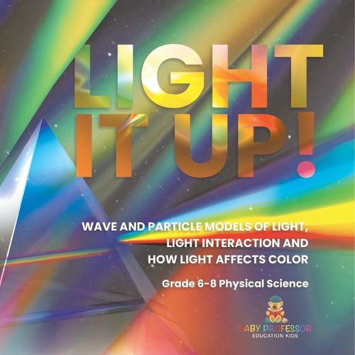 Light it Up! Wave and Particle Models of Light, Light Interaction and How Light Affects Color Grade 6-8 Physical Science