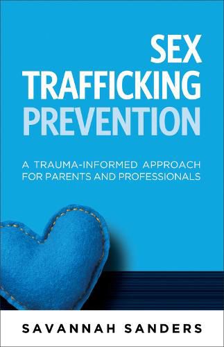 Cover image for Sex Trafficking Prevention: A Trauma-Informed Approach for Parents and Professionals