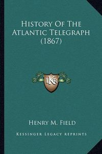 Cover image for History of the Atlantic Telegraph (1867) History of the Atlantic Telegraph (1867)