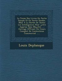 Cover image for La Tenue Des Livres En Partie Simple Et En Partie Double, Mise a la Portee de Toutes Les Intelligences Pour Etre Apprise Sans Ma Itre ...: Ouvrage Offrant Un Cours Complet de Contentieux Commercial ......