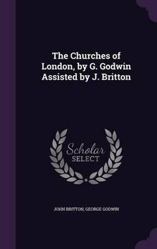 Cover image for The Churches of London, by G. Godwin Assisted by J. Britton