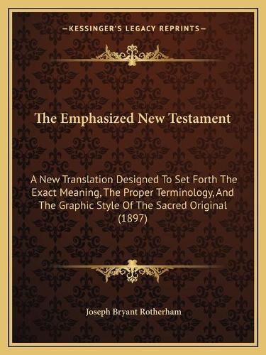 The Emphasized New Testament: A New Translation Designed to Set Forth the Exact Meaning, the Proper Terminology, and the Graphic Style of the Sacred Original (1897)