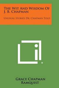 Cover image for The Wit and Wisdom of J. B. Chapman: Unusual Stories Dr. Chapman Told