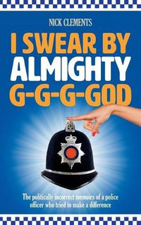 Cover image for I Swear by Almighty G-G-G-God: The Politically Incorrect Memoirs of a Police Officer Who Tried to Make a Difference