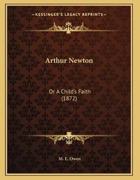 Cover image for Arthur Newton: Or a Childa Acentsacentsa A-Acentsa Acentss Faith (1872)