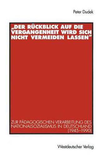 Cover image for Der Ruckblick Auf Die Vergangenheit Wird Sich Nicht Vermeiden Lassen: Zur Padagogischen Verarbeitung Des Nationalsozialismus in Deutschland (1945-1990)