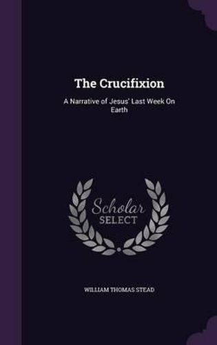 Cover image for The Crucifixion: A Narrative of Jesus' Last Week on Earth