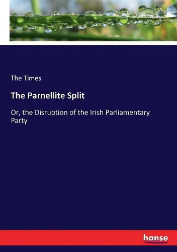 Cover image for The Parnellite Split: Or, the Disruption of the Irish Parliamentary Party