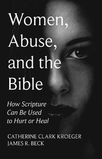 Cover image for Women, Abuse, and the Bible: How Scripture Can Be Used to Hurt or Heal