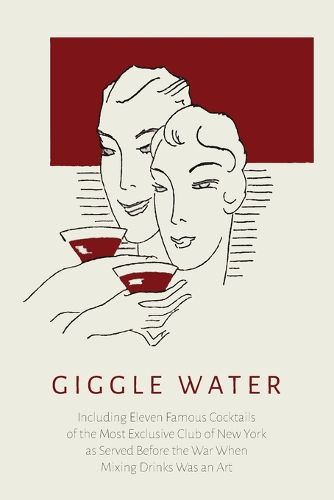 Cover image for Giggle Water: Including Eleven Famous Cocktails of the Most Exclusive Club of New York as Served Before the War When Mixing Drinks Was an Art