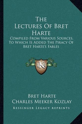 Cover image for The Lectures of Bret Harte: Compiled from Various Sources, to Which Is Added the Piracy of Bret Harte's Fables